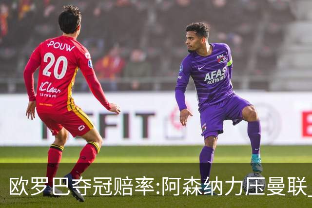 欧罗巴夺冠赔率:阿森纳力压曼联 远甩罗马双雄